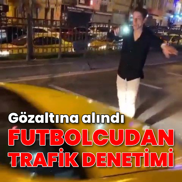 Futbolcudan trafik denetimi! Gözaltına alındı