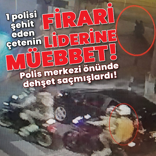 1 polisi şehit eden çetenin firari liderine müebbet!