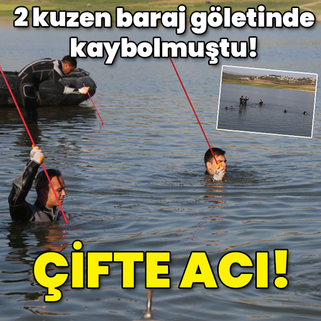 İki kuzen baraj göletinde kaybolmuştu! Çifte acı!