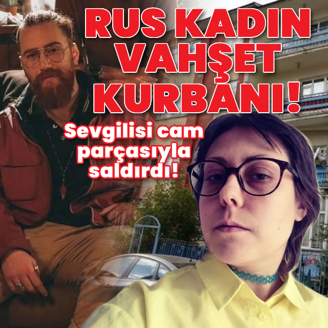 Rus kadın vahşet kurbanı! Sevgilisi cam parçasıyla saldırdı