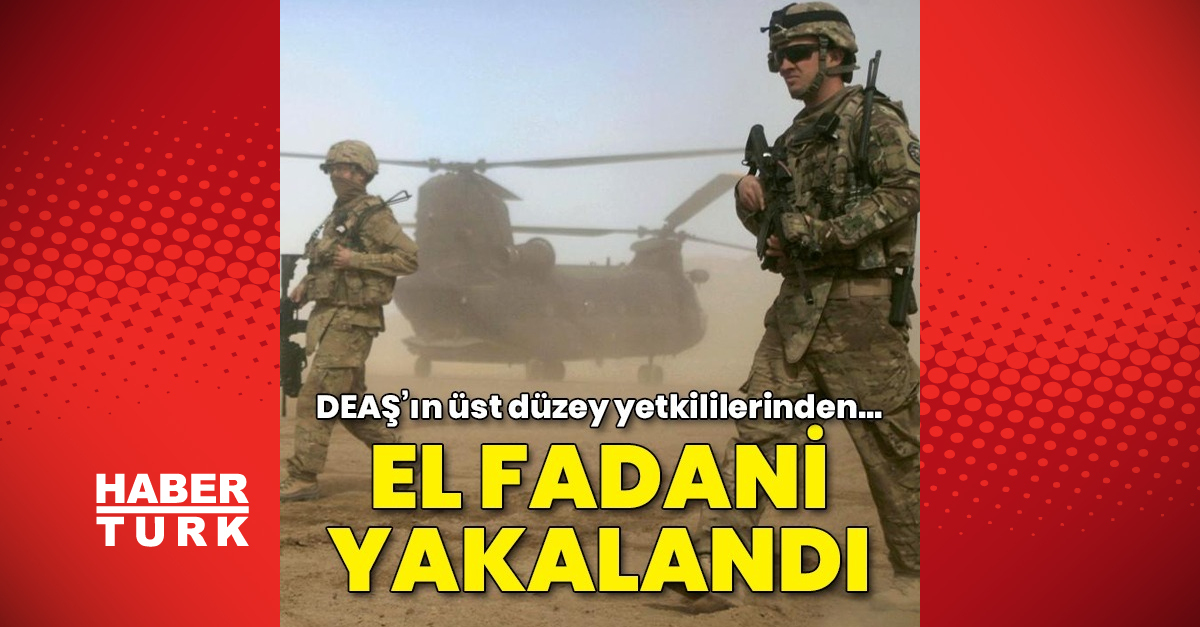DEAŞ Lideri Ebu Halil El Fadani yakalandı