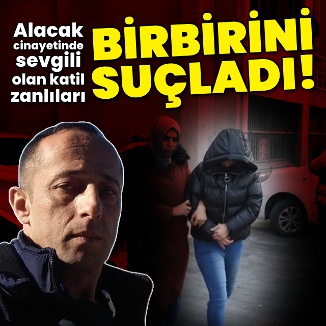 Alacak cinayetinde sevgili olan katil zanlıları birbirini suçladı!