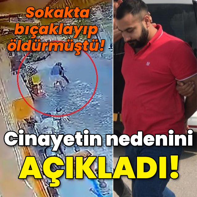 Sokakta bıçaklayıp öldürmüştü! Cinayetin nedenini açıkladı!