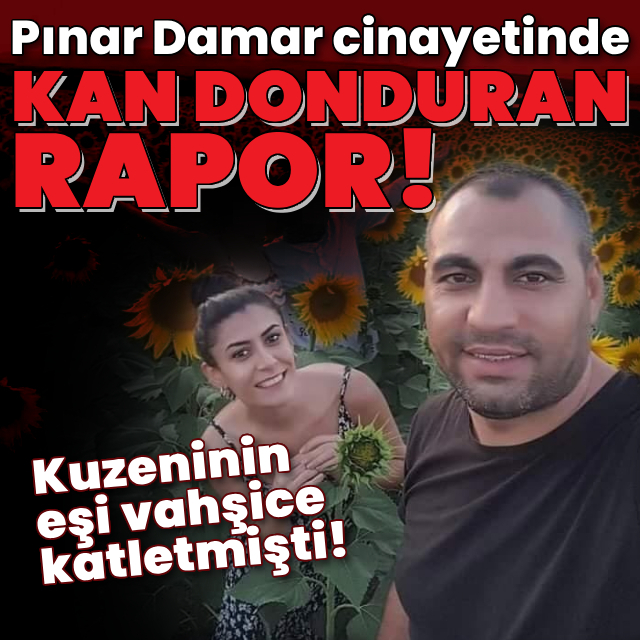 Pınar Damar cinayetinde kan donduran rapor!