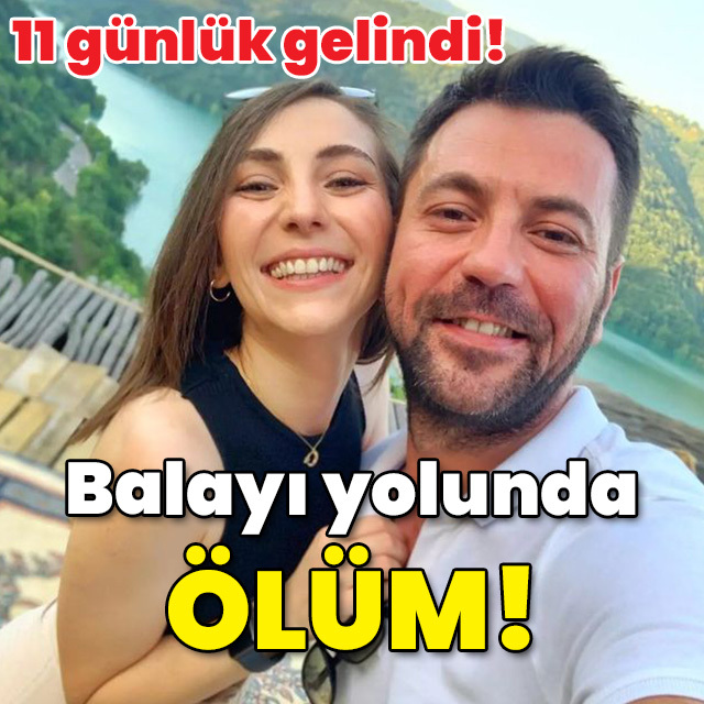 11 günlük gelindi... Balayı yolunda ölüm!