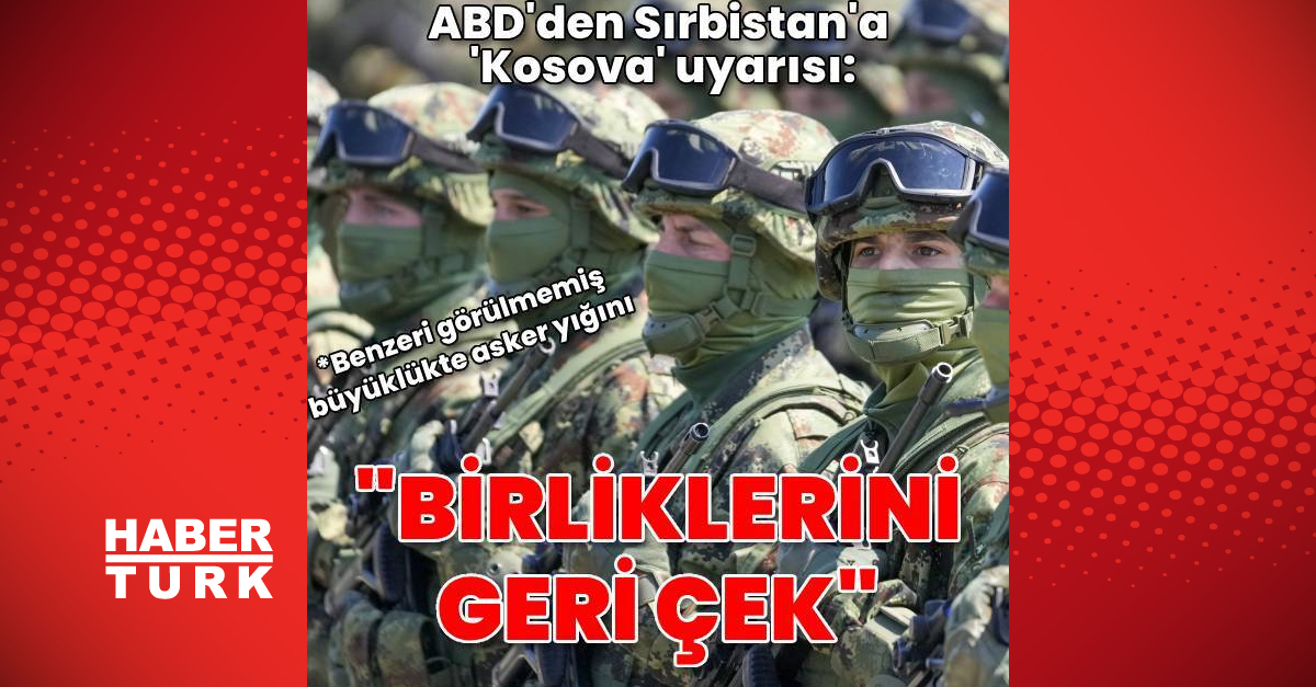 ABD’den Sırbistan’a uyarı: Kosova sınırından güçlerini çek