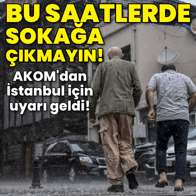 AKOM'dan İstanbul için uyarısı! Bu saatlere dikkat