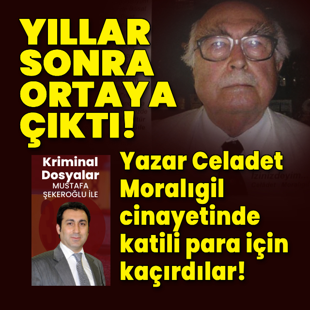Celadet Moralıgil cinayetinde, katili para için kaçırdılar!