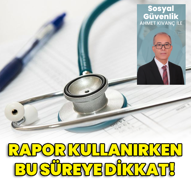 Rapor kullanırken bu süreye dikkat!