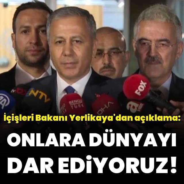 Yerlikaya: Onlara dünyayı dar ediyoruz