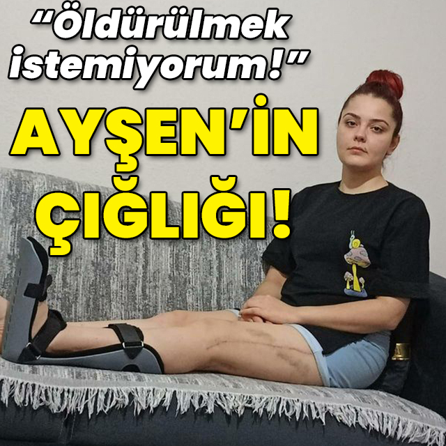 "Öldürülmek istemiyorum!" Ayşen'in çığlığı!