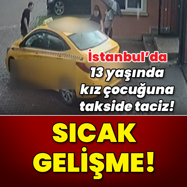 13 yaşında kız çocuğunun takside taciz edilmesinde flaş gelişme!