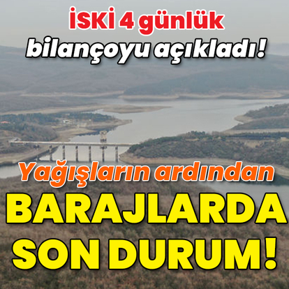 İSKİ 4 günlük bilançoyu açıkladı! Barajlarda son durum!