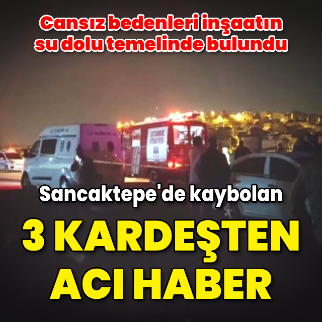 Sancaktepe'de kaybolan 3 kardeşten acı haber!