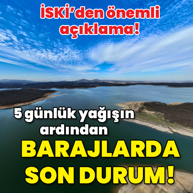 İSKİ açıkladı! 5 günlük yağışın ardından barajların doluluk oranı!