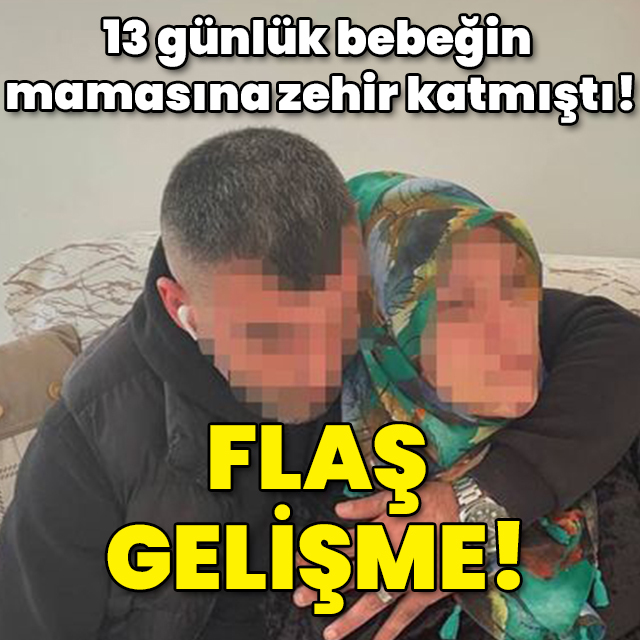 13 günlük bebeğin mamasına zehir katmıştı! Flaş gelişme!
