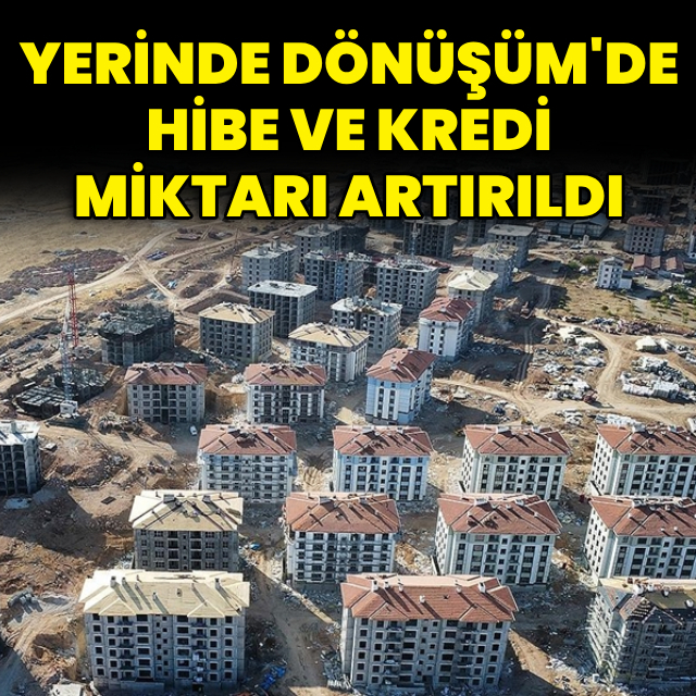 Yerinde Dönüşüm'de hibe ve kredi miktarı artırıldı