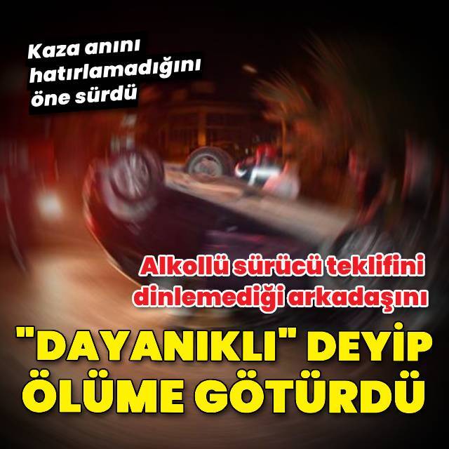 Alkollü sürücü "dayanıklı" deyip ölüme götürdü!