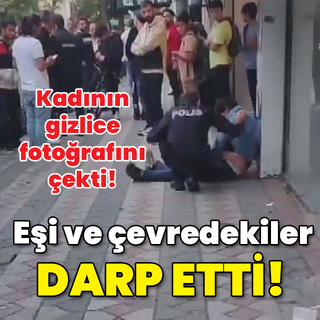 Kadının gizlice fotoğrafını çekti! Eşi ve çevredekiler darp etti!