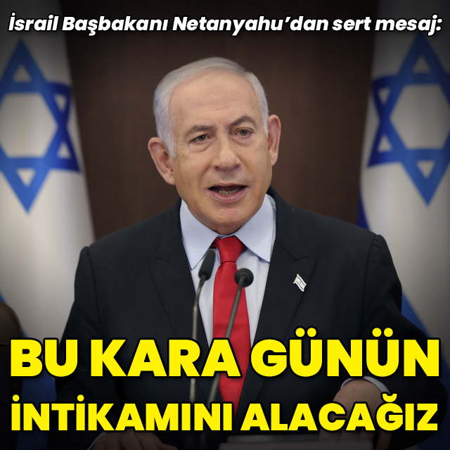 Netanyahu: Bu kara gün için intikam alacağız
