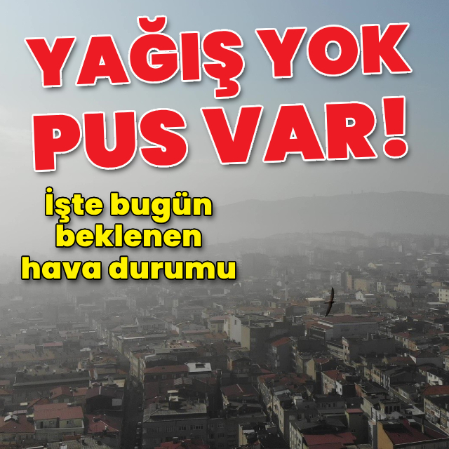 Yağış yok pus var! İşte bugün beklenen hava durumu