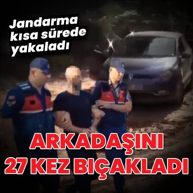 Arkadaşını 27 kez bıçakladı