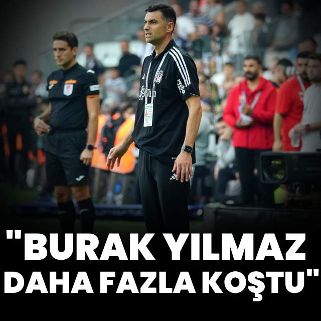 "Burak Yılmaz daha fazla koştu"