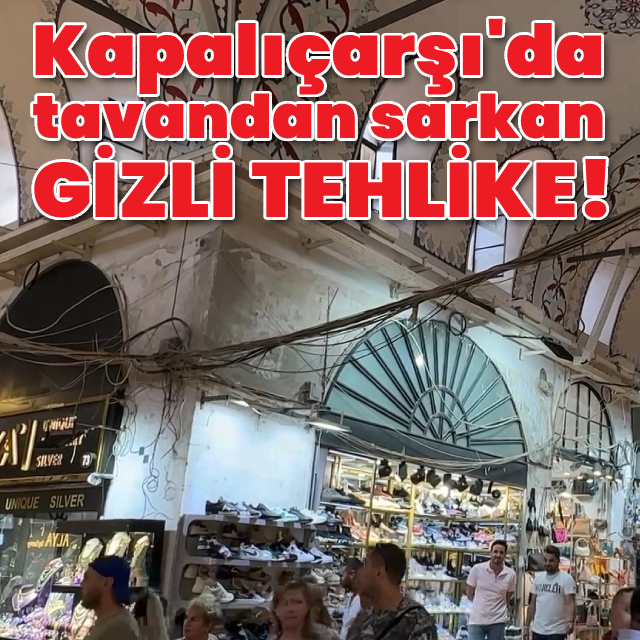 Kapalıçarşı'da tavandan sarkan gizli tehlike!