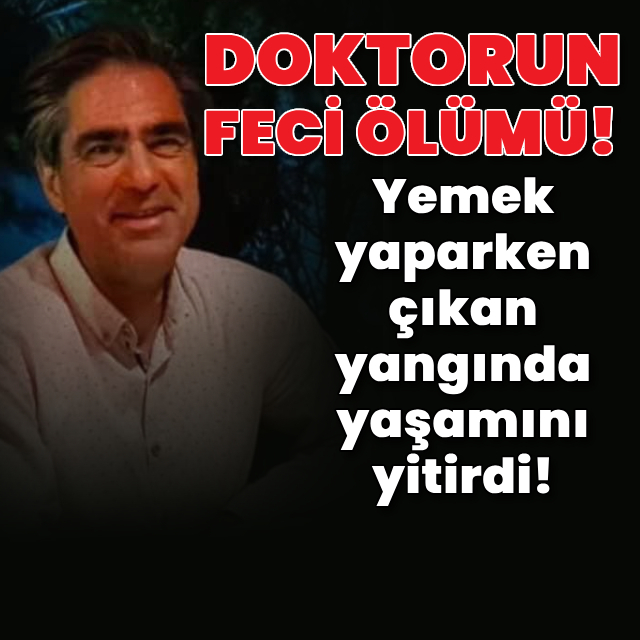 Doktorun feci ölümü! Yangında yaşamını yitirdi
