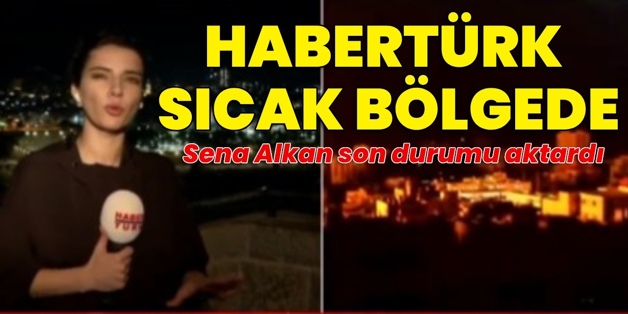 Habertürk ekibi sıcak bölgede