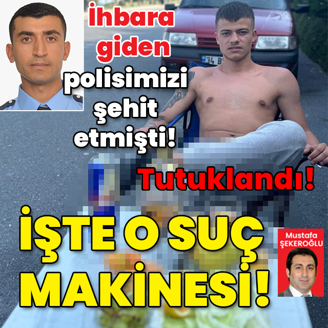 İhbara giden polisi şehit etmişti! İşte o suç makinesi!