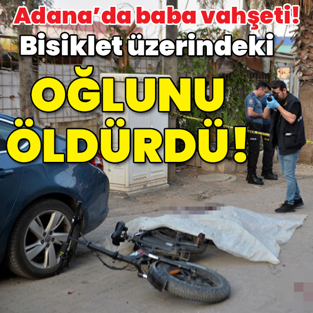 Adana'da baba vahşeti! Bisiklet üzerindeki oğlunu öldürdü!
