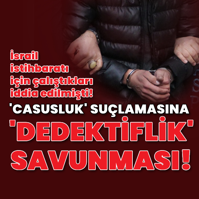 'Casusluk' suçlamasına 'dedektiflik' savunması!