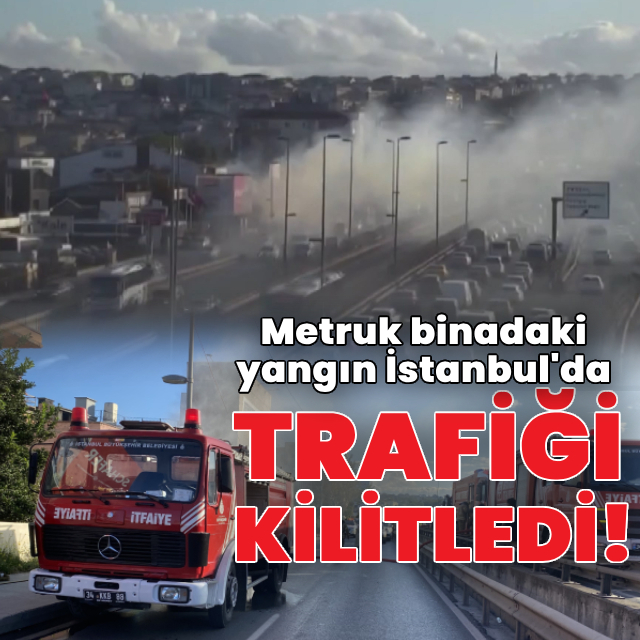 Metruk binadaki yangın İstanbul'da trafiği kilitledi!