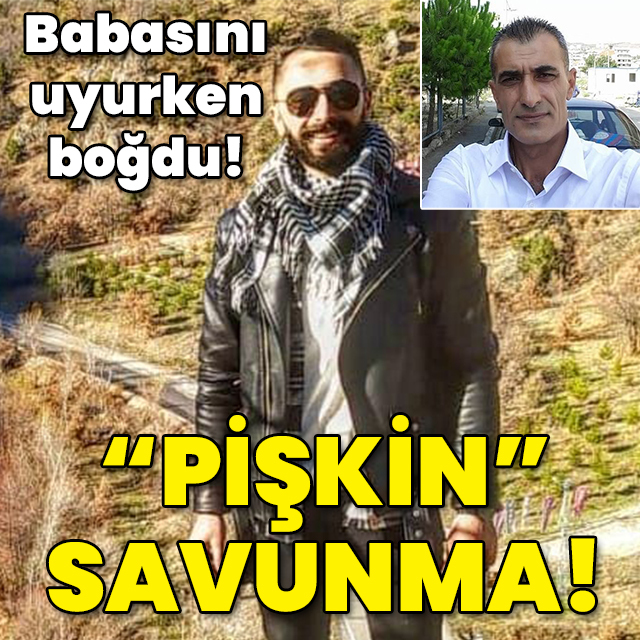 Babasını boğarak öldürmüştü! Katil evlattan "Pişkin" savunma!