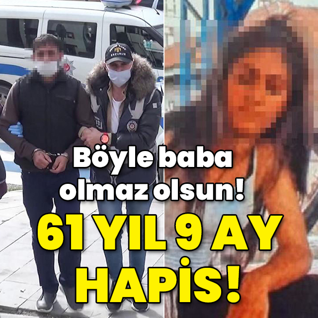 Böyle baba olmaz olsun! 61 yıl 9 ay hapis!