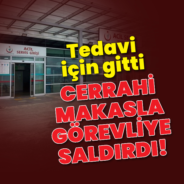 Cerrahi makas ile görevliye saldırdı!