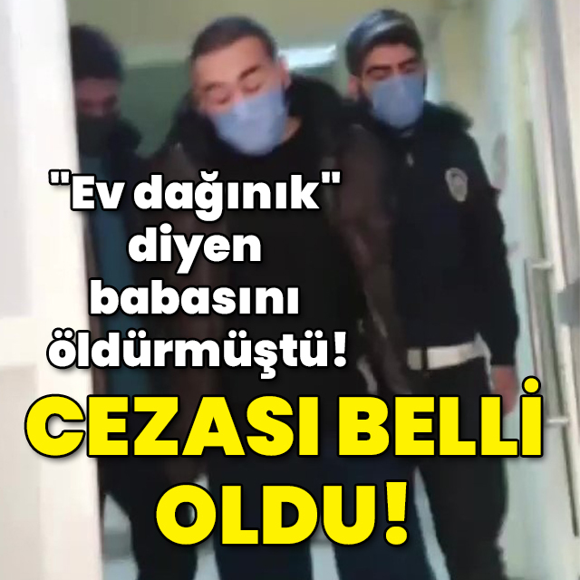 "Ev dağınık" diyen babasını öldürmüştü! Cezası belli oldu!
