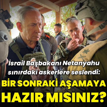 Netanyahu: Bir sonraki aşamaya hazır mısınız?