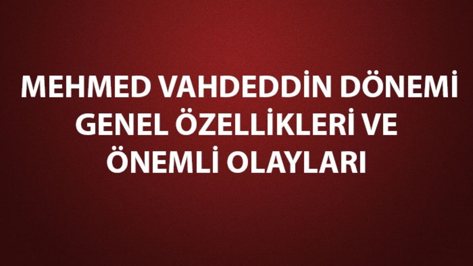Mehmed Vahdeddin dönemi genel özellikleri