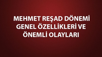 Mehmed Reşad dönemi genel özellikleri