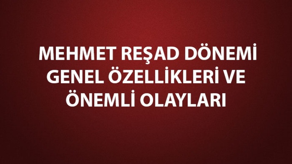 Mehmed Reşad dönemi genel özellikleri
