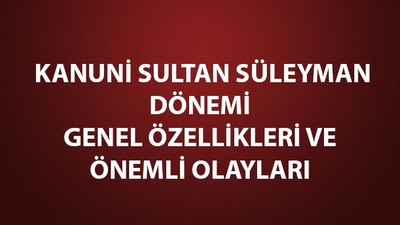 Kanuni Sultan Süleyman dönemi genel özellikleri