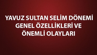 Yavuz Sultan Selim dönemi genel özellikleri