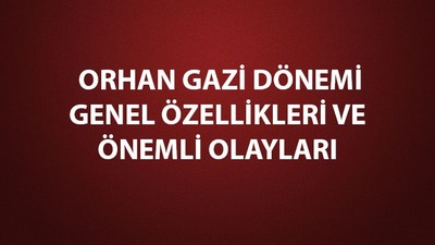 Orhan Gazi dönemi genel özellikleri
