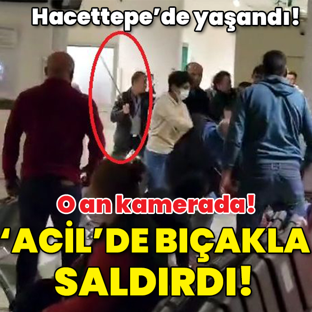 Hacettepe'de yaşandı! 'Acil'de bıçakla saldırdı!