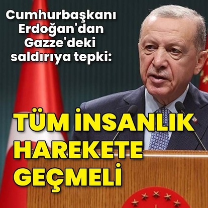 Cumhurbaşkanı Erdoğan: Tüm insanlık harekete geçmeli