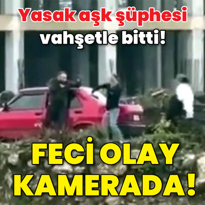 Yasak aşk şüphesi vahşetle bitti! O anlar kamerada!