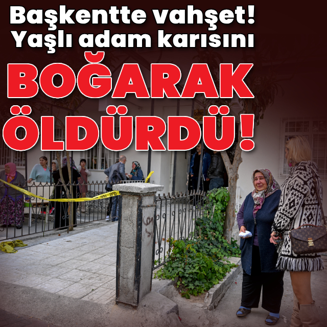 Başkentte vahşet! Yaşlı adam karısını boğarak öldürdü