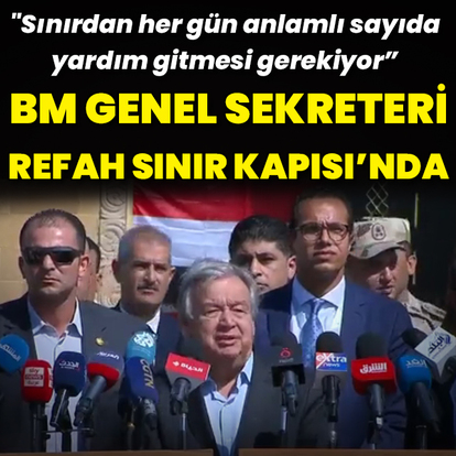 BM Genel Sekreteri Guterres Refah Sınır Kapısı'nda